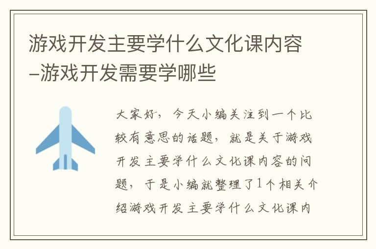 游戏开发主要学什么文化课内容-游戏开发需要学哪些